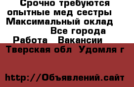 Срочно требуются опытные мед.сестры. › Максимальный оклад ­ 45 000 - Все города Работа » Вакансии   . Тверская обл.,Удомля г.